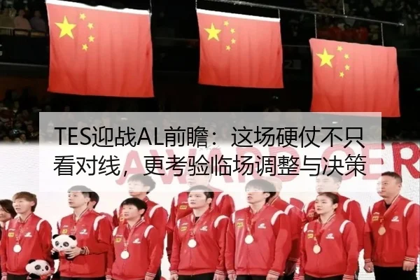 TES迎战AL前瞻：这场硬仗不只看对线，更考验临场调整与决策